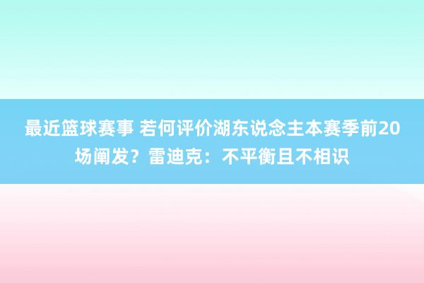 最近篮球赛事 若何评价湖东说念主本赛季前20场阐发？雷迪克：不平衡且不相识