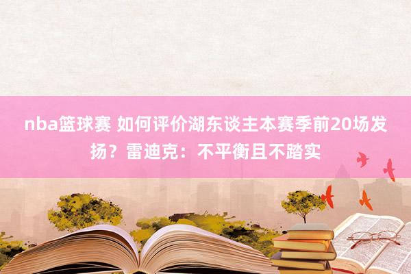 nba篮球赛 如何评价湖东谈主本赛季前20场发扬？雷迪克：不平衡且不踏实