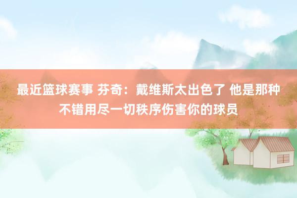 最近篮球赛事 芬奇：戴维斯太出色了 他是那种不错用尽一切秩序伤害你的球员