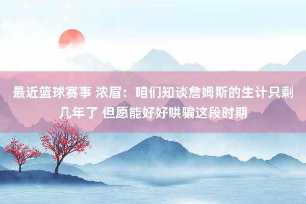 最近篮球赛事 浓眉：咱们知谈詹姆斯的生计只剩几年了 但愿能好好哄骗这段时期