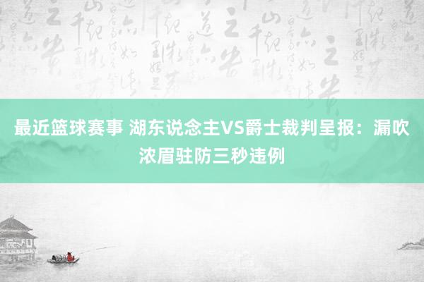 最近篮球赛事 湖东说念主VS爵士裁判呈报：漏吹浓眉驻防三秒违例