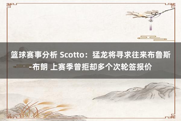 篮球赛事分析 Scotto：猛龙将寻求往来布鲁斯-布朗 上赛季曾拒却多个次轮签报价