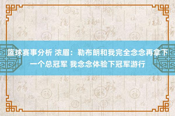 篮球赛事分析 浓眉：勒布朗和我完全念念再拿下一个总冠军 我念念体验下冠军游行