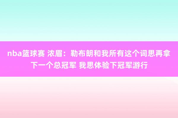 nba篮球赛 浓眉：勒布朗和我所有这个词思再拿下一个总冠军 我思体验下冠军游行