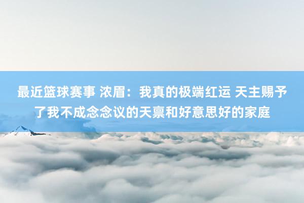 最近篮球赛事 浓眉：我真的极端红运 天主赐予了我不成念念议的天禀和好意思好的家庭