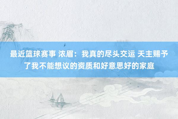 最近篮球赛事 浓眉：我真的尽头交运 天主赐予了我不能想议的资质和好意思好的家庭