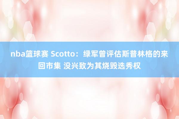 nba篮球赛 Scotto：绿军曾评估斯普林格的来回市集 没兴致为其烧毁选秀权