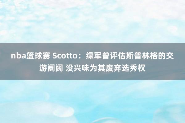 nba篮球赛 Scotto：绿军曾评估斯普林格的交游阛阓 没兴味为其废弃选秀权