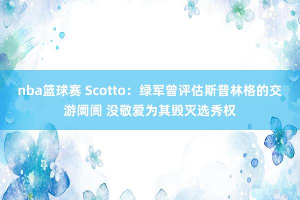 nba篮球赛 Scotto：绿军曾评估斯普林格的交游阛阓 没敬爱为其毁灭选秀权