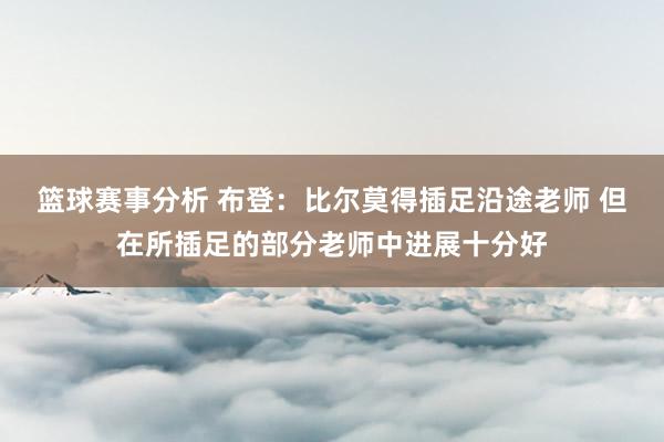 篮球赛事分析 布登：比尔莫得插足沿途老师 但在所插足的部分老师中进展十分好